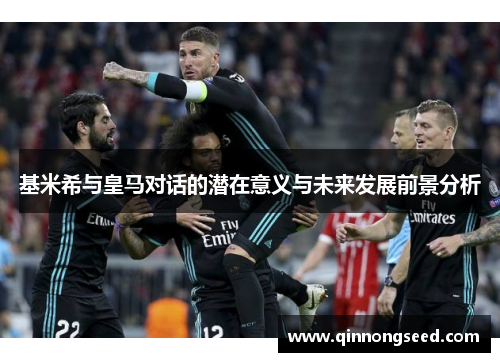 基米希与皇马对话的潜在意义与未来发展前景分析