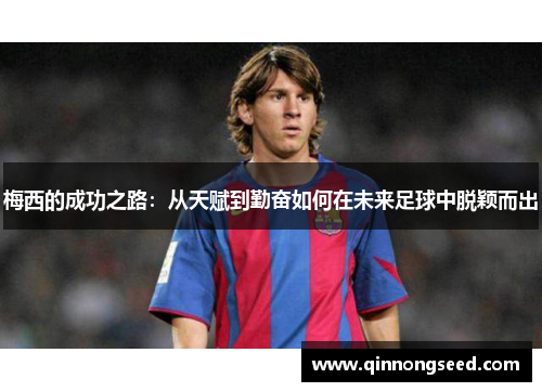 梅西的成功之路：从天赋到勤奋如何在未来足球中脱颖而出