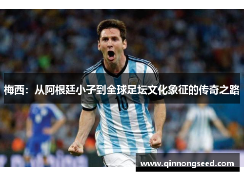 梅西：从阿根廷小子到全球足坛文化象征的传奇之路