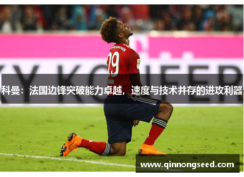 科曼：法国边锋突破能力卓越，速度与技术并存的进攻利器