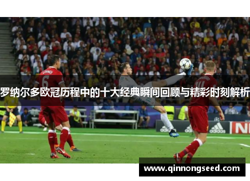 罗纳尔多欧冠历程中的十大经典瞬间回顾与精彩时刻解析