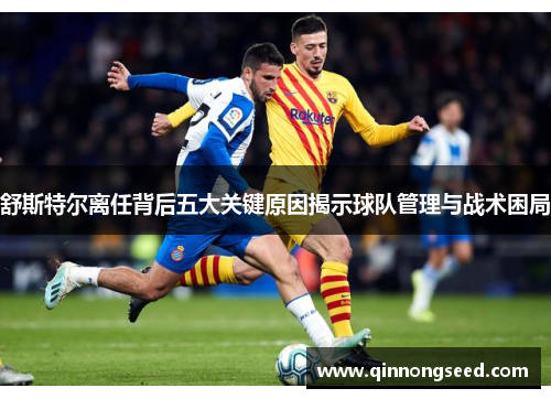 舒斯特尔离任背后五大关键原因揭示球队管理与战术困局