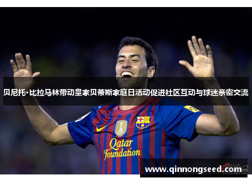 贝尼托·比拉马林带动皇家贝蒂斯家庭日活动促进社区互动与球迷亲密交流